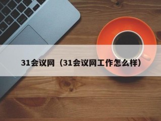 31会议网（31会议网工作怎么样）