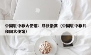 中国驻中非大使馆：尽快撤离（中国驻中非共和国大使馆）