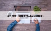 摩托罗拉（摩托罗拉edge s50降价）
