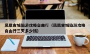 凤凰古城旅游攻略自由行（凤凰古城旅游攻略自由行三天多少钱）