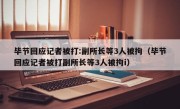 毕节回应记者被打:副所长等3人被拘（毕节回应记者被打副所长等3人被拘i）