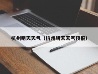 杭州明天天气（杭州明天天气预报）