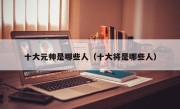 十大元帅是哪些人（十大将是哪些人）