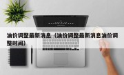 油价调整最新消息（油价调整最新消息油价调整时间）