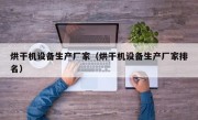 烘干机设备生产厂家（烘干机设备生产厂家排名）