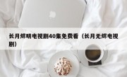 长月烬明电视剧40集免费看（长月无烬电视剧）