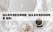 这么多年电影在线观看（这么多年电影在线观看 视频）