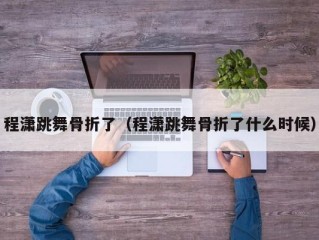 程潇跳舞骨折了（程潇跳舞骨折了什么时候）