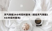 天气预报24小时实时查询（保定天气预报24小时实时查询）
