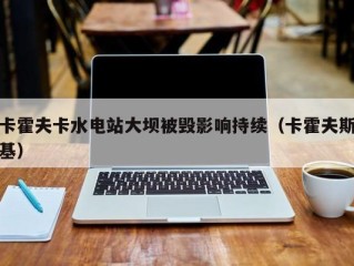 卡霍夫卡水电站大坝被毁影响持续（卡霍夫斯基）