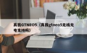 真我GTNEO5（真我gtneo5无线充电支持吗）