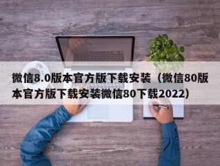 微信8.0版本官方版下载安装（微信80版本官方版下载安装微信80下载2022）