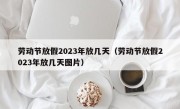 劳动节放假2023年放几天（劳动节放假2023年放几天图片）