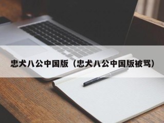 忠犬八公中国版（忠犬八公中国版被骂）