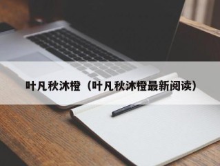 叶凡秋沐橙（叶凡秋沐橙最新阅读）