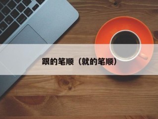 跟的笔顺（就的笔顺）