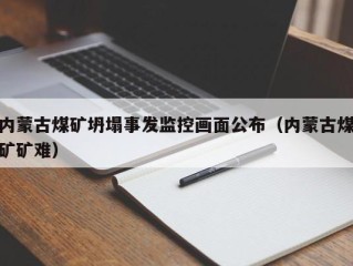 内蒙古煤矿坍塌事发监控画面公布（内蒙古煤矿矿难）
