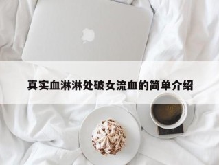 真实血淋淋处破女流血的简单介绍