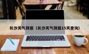 长沙天气预报（长沙天气预报15天查询）