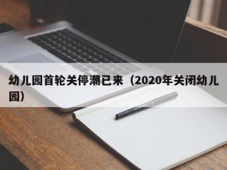幼儿园首轮关停潮已来（2020年关闭幼儿园）