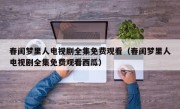 春闺梦里人电视剧全集免费观看（春闺梦里人电视剧全集免费观看西瓜）