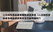 二次阳性感染者有哪些症状表现（二次阳性感染者有哪些症状表现会引起哮喘吗?）