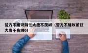 警方不建议前往大唐不夜城（警方不建议前往大唐不夜城6）