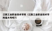 江西工业职业技术学院（江西工业职业技术学院是大专吗?）
