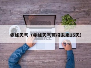 赤峰天气（赤峰天气预报未来15天）