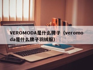 VEROMODA是什么牌子（veromoda是什么牌子羽绒服）