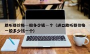 助听器价格一般多少钱一个（进口助听器价格一般多少钱一个）