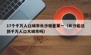 17个千万人口城市长沙增量第一（长沙能达到千万人口大城市吗）