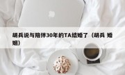 胡兵说与陪伴30年的TA结婚了（胡兵 婚姻）