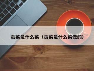 贡菜是什么菜（贡菜是什么菜做的）