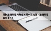侵权迪丽热巴网友已无财产可执行（迪丽热巴官司事件）