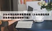 少女动漫在线高清免费观看（少女动漫在线高清免费观看动漫视频下载）