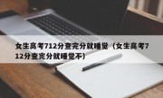 女生高考712分查完分就睡觉（女生高考712分查完分就睡觉不）