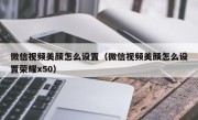 微信视频美颜怎么设置（微信视频美颜怎么设置荣耀x50）