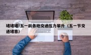 堵堵堵!五一前各地交通压力攀升（五一节交通堵塞）