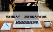 天津财经大学　（天津财经大学分数线）