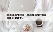 2023年高考时间（2023年高考时间几月几号,考几天）