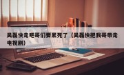 吴磊快走吧哥们要累死了（吴磊快把我哥带走电视剧）