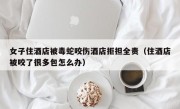女子住酒店被毒蛇咬伤酒店拒担全责（住酒店被咬了很多包怎么办）