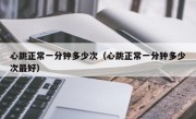 心跳正常一分钟多少次（心跳正常一分钟多少次最好）