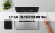 北汽蓝谷（北汽蓝谷汽车最新传闻）
