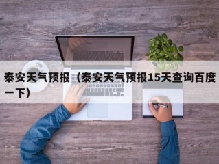 泰安天气预报（泰安天气预报15天查询百度一下）