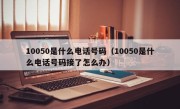 10050是什么电话号码（10050是什么电话号码接了怎么办）