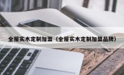 全屋实木定制加盟（全屋实木定制加盟品牌）