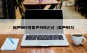 国产999与美产999区别（美产993）
