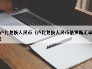 卢比兑换人民币（卢比兑换人民币俄罗斯汇率）